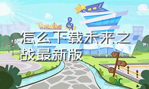 怎么下载未来之战最新版