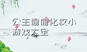 公主偷偷化妆小游戏大全