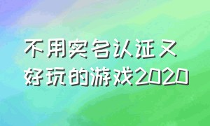 不用实名认证又好玩的游戏2020