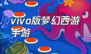 vivo版梦幻西游手游（梦幻西游手游vivo版属于什么）