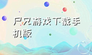 尸兄游戏下载手机版（尸兄游戏官网）