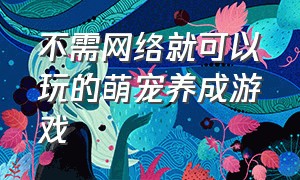 不需网络就可以玩的萌宠养成游戏