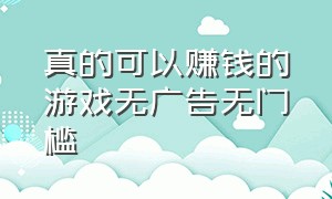 真的可以赚钱的游戏无广告无门槛