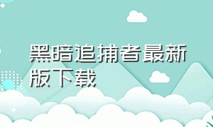 黑暗追捕者最新版下载（黑暗的追捕者官方正版下载）