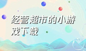 经营超市的小游戏下载