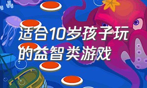 适合10岁孩子玩的益智类游戏