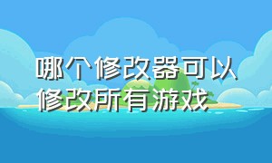 哪个修改器可以修改所有游戏（哪个修改器可以修改全部游戏）