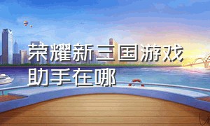 荣耀新三国游戏助手在哪