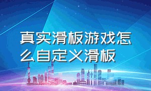 真实滑板游戏怎么自定义滑板