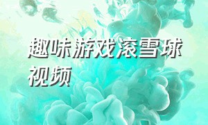 趣味游戏滚雪球视频