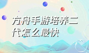 方舟手游培养二代怎么最快