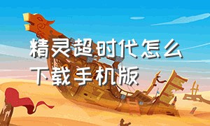 精灵超时代怎么下载手机版