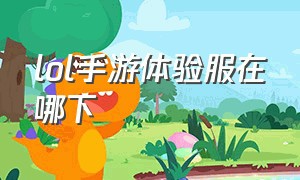 lol手游体验服在哪下（lol手游体验服在哪里下载）