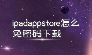 ipadappstore怎么免密码下载