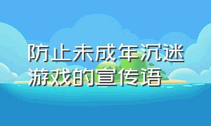 防止未成年沉迷游戏的宣传语