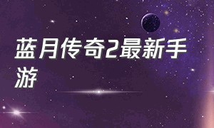 蓝月传奇2最新手游（蓝月传奇2手游官方）