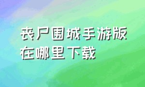 丧尸围城手游版在哪里下载