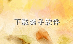 下载猴子软件（怎么下载猴子app）