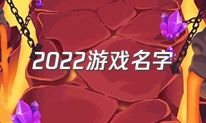 2022游戏名字（2022游戏名字英文）