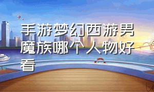 手游梦幻西游男魔族哪个人物好看