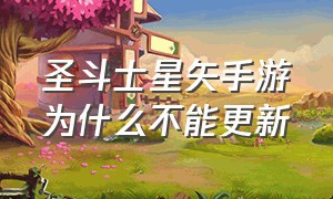 圣斗士星矢手游为什么不能更新