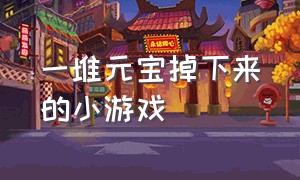 一堆元宝掉下来的小游戏（球一层层掉下去的小游戏）