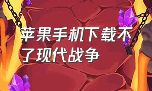 苹果手机下载不了现代战争（苹果平板怎么下载现代战争）