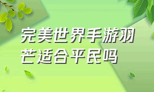 完美世界手游羽芒适合平民吗