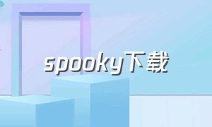 spooky下载（spotty怎样下载）