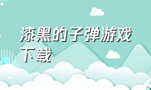 漆黑的子弹游戏下载