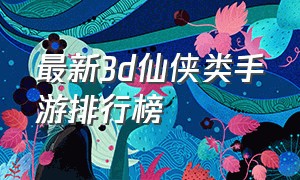 最新3d仙侠类手游排行榜