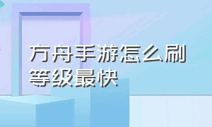 方舟手游怎么刷等级最快（方舟手游怎么联机）