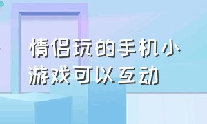 情侣玩的手机小游戏可以互动