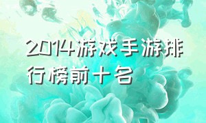 2014游戏手游排行榜前十名