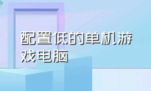 配置低的单机游戏电脑