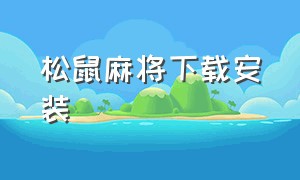 松鼠麻将下载安装（乐平麻将官方正版下载）