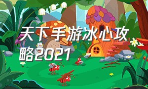 天下手游冰心攻略2021