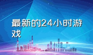 最新的24小时游戏