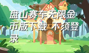 盘山赛车无限金币版下载 不须登录