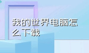 我的世界电脑怎么下载（我的世界怎么在电脑下载）