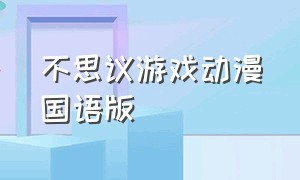 不思议游戏动漫国语版（不思议游戏国语版全集）