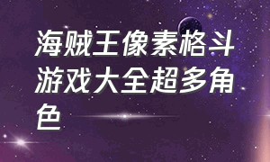 海贼王像素格斗游戏大全超多角色（最真实的海贼王格斗游戏）