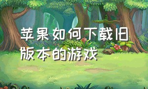 苹果如何下载旧版本的游戏