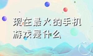 现在最火的手机游戏是什么