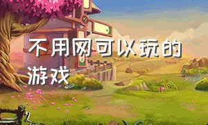 不用网可以玩的游戏（无需wifi游戏大全）