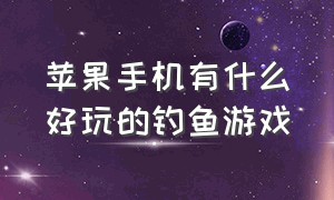 苹果手机有什么好玩的钓鱼游戏