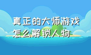 真正的大师游戏怎么解锁人物