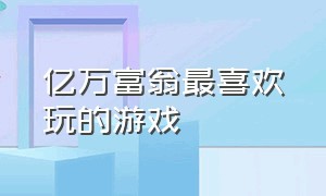 亿万富翁最喜欢玩的游戏