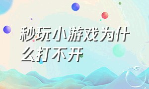 秒玩小游戏为什么打不开（秒玩小游戏打不开怎么办）