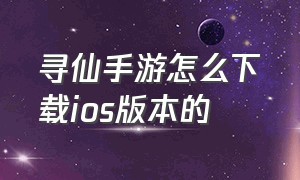 寻仙手游怎么下载ios版本的